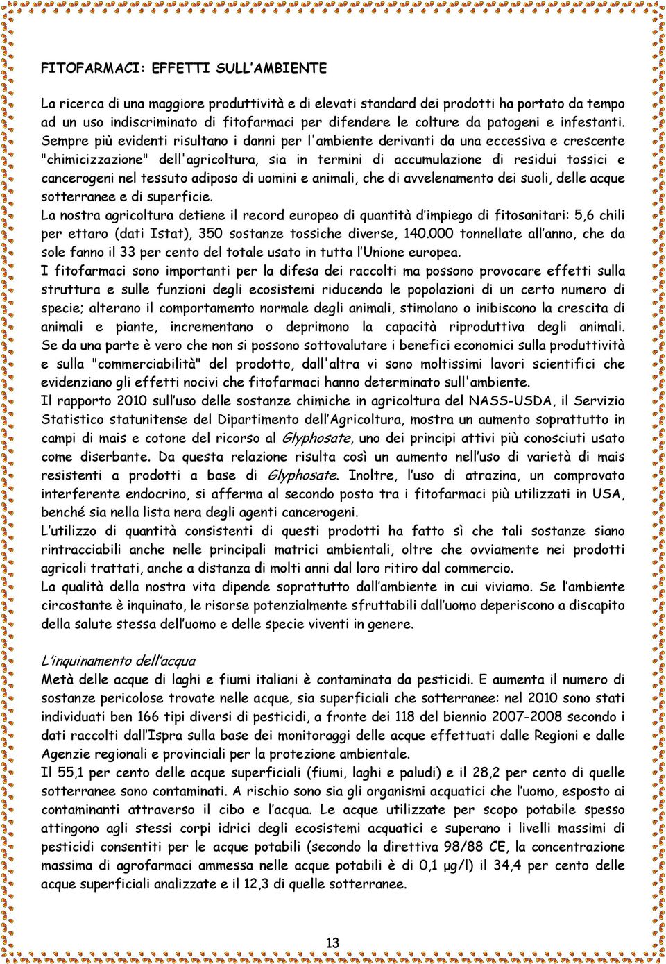 Sempre più evidenti risultano i danni per l'ambiente derivanti da una eccessiva e crescente "chimicizzazione" dell'agricoltura, sia in termini di accumulazione di residui tossici e cancerogeni nel