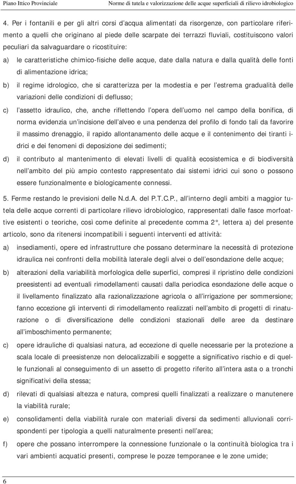 peculiari da salvaguardare o ricostituire: a) le caratteristiche chimico-fisiche delle acque, date dalla natura e dalla qualità delle fonti di alimentazione idrica; b) il regime idrologico, che si