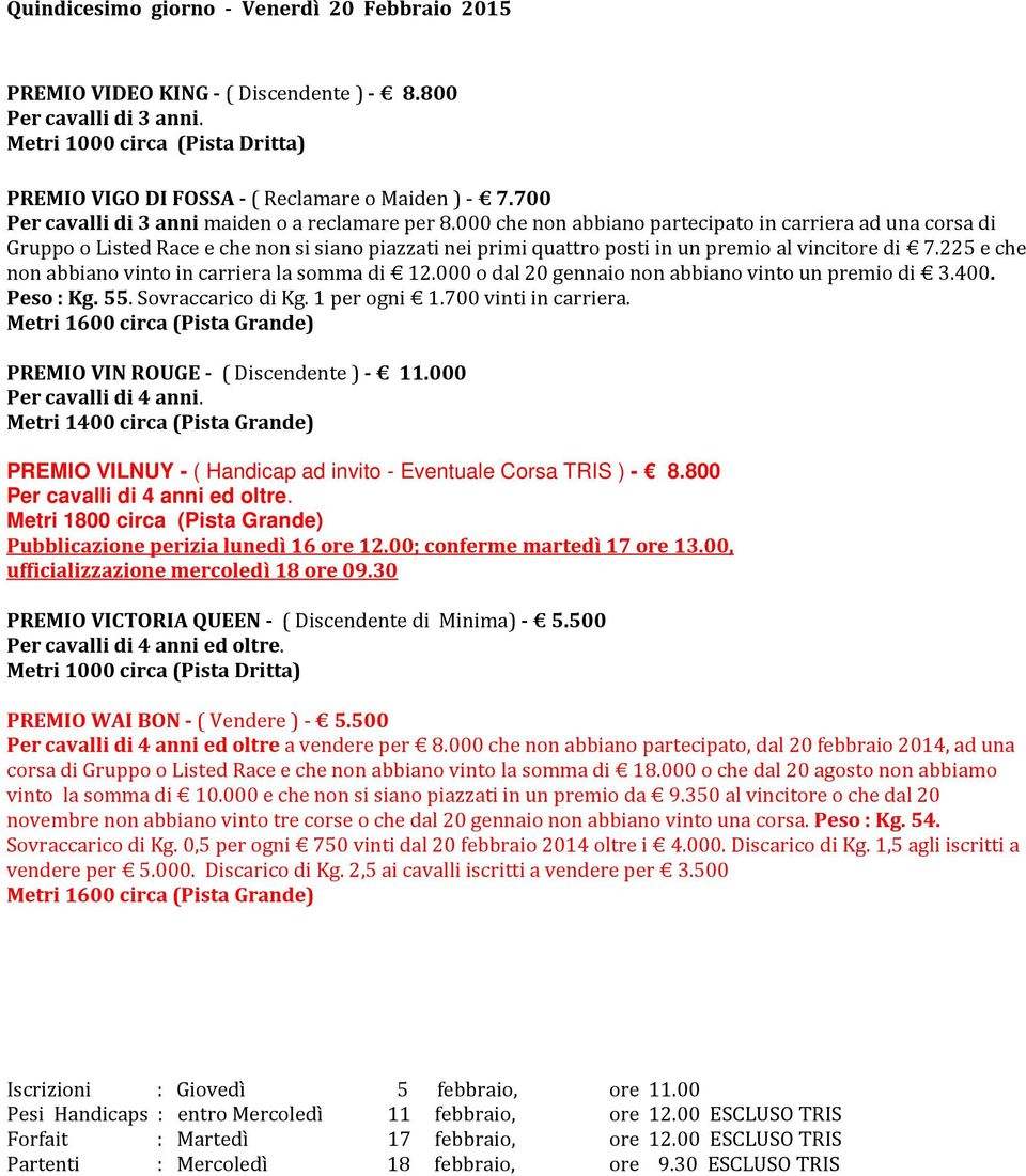 225 e che non abbiano vinto in carriera la somma di 12.000 o dal 20 gennaio non abbiano vinto un premio di 3.400. Peso : Kg. 55. Sovraccarico di Kg. 1 per ogni 1.700 vinti in carriera.