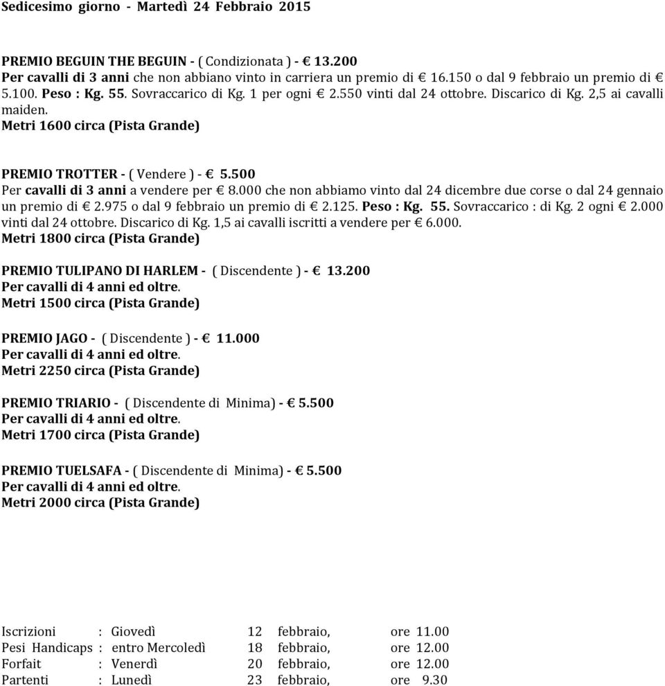 500 Per cavalli di 3 anni a vendere per 8.000 che non abbiamo vinto dal 24 dicembre due corse o dal 24 gennaio un premio di 2.975 o dal 9 febbraio un premio di 2.125. Peso : Kg. 55.