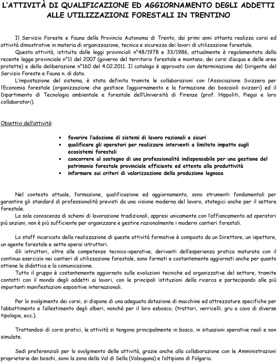 Questa attività, istituita dalle leggi provinciali n 48/1978 e 33/1986, attualmente è regolamentata dalla recente legge provinciale n 11 del 2007 (governo del territorio forestale e montano, dei