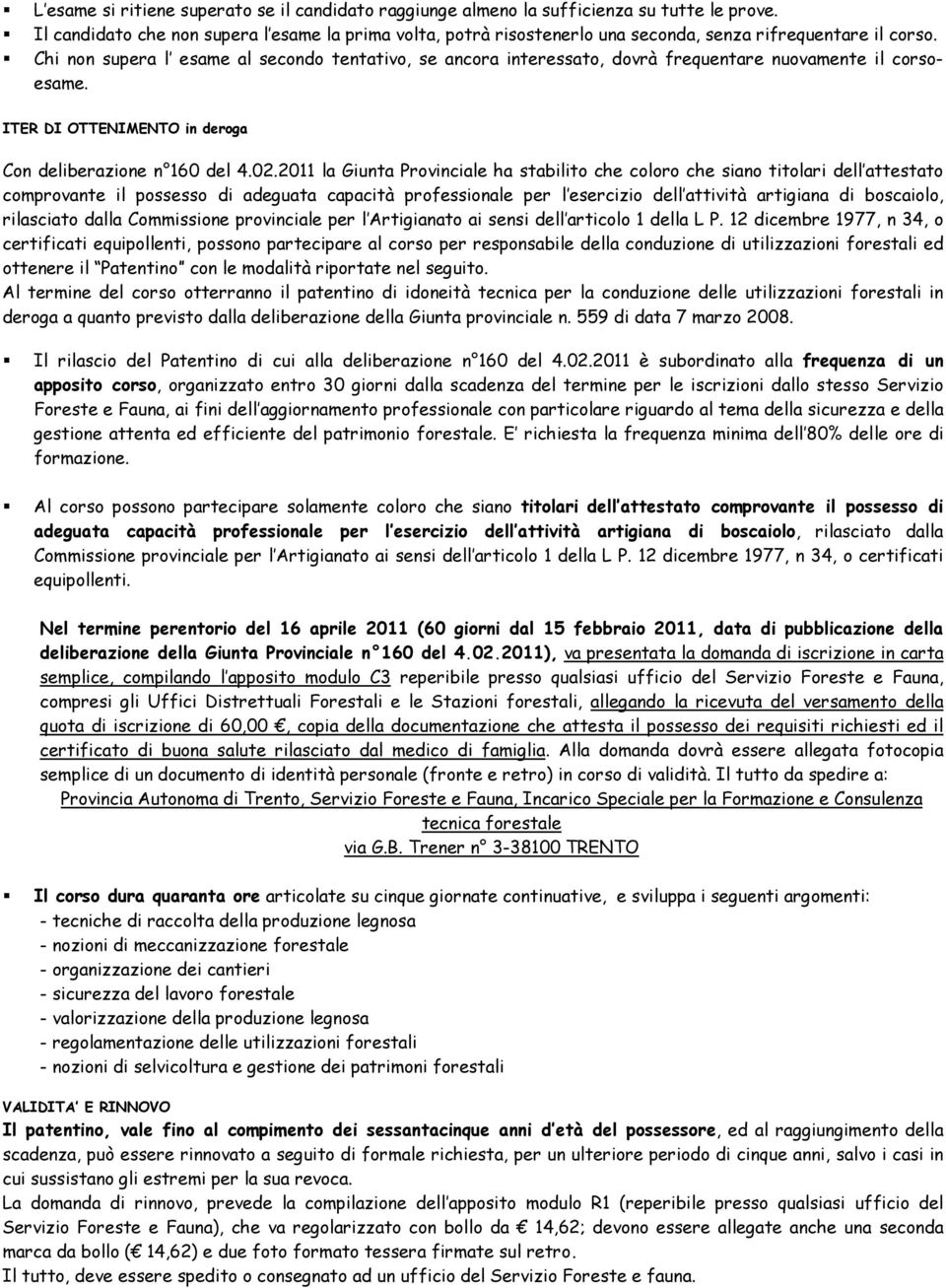 Chi non supera l esame al secondo tentativo, se ancora interessato, dovrà frequentare nuovamente il corsoesame. ITER DI OTTENIMENTO in deroga Con deliberazione n 160 del 4.02.