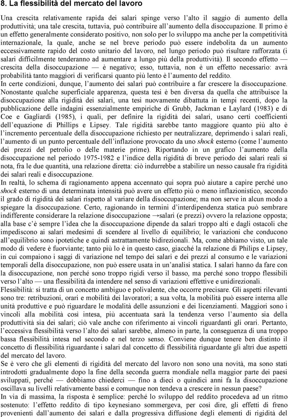 Il primo è un effetto generalmente considerato positivo, non solo per lo sviluppo ma anche per la competitività internazionale, la quale, anche se nel breve periodo può essere indebolita da un