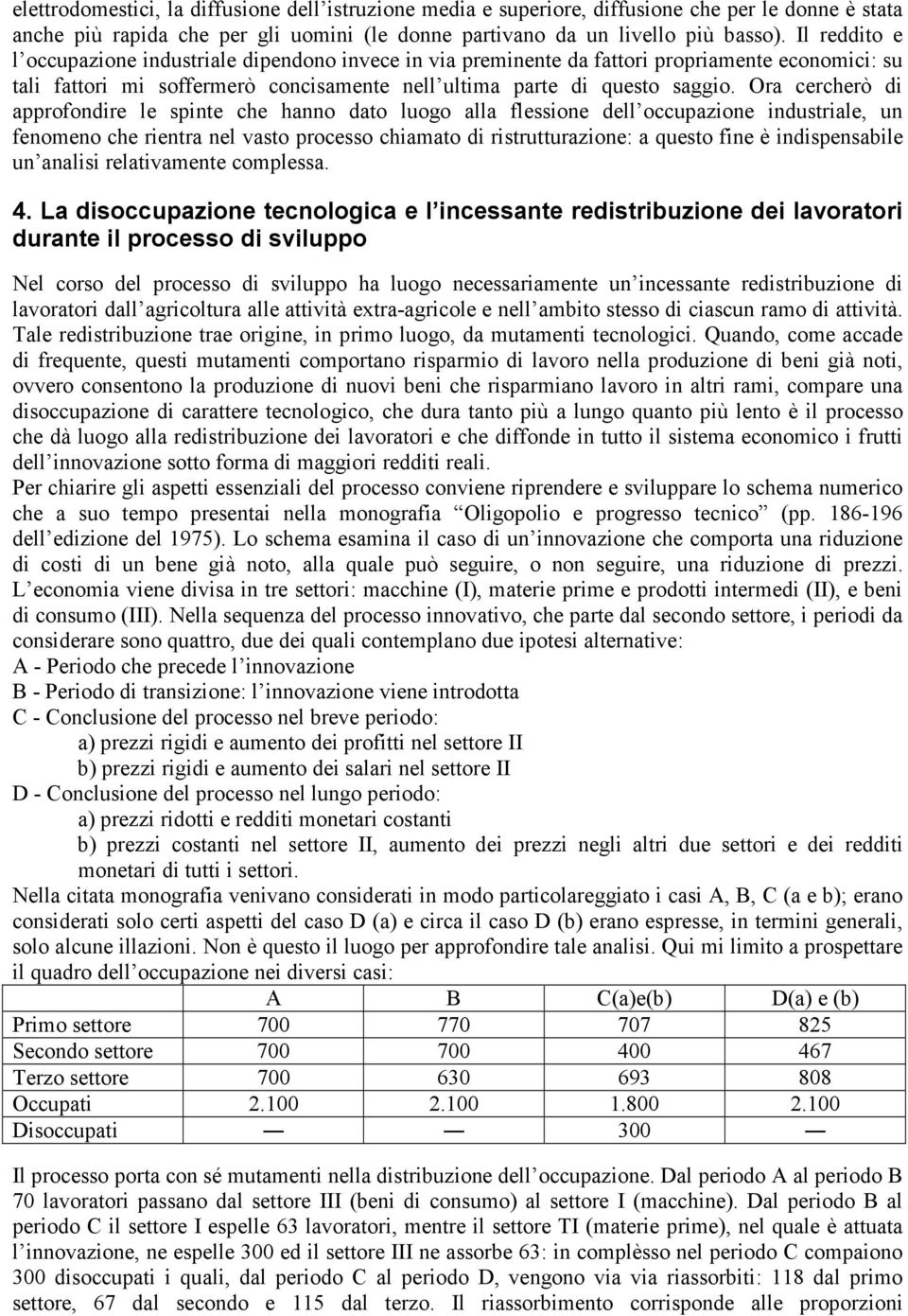 Ora cercherò di approfondire le spinte che hanno dato luogo alla flessione dell occupazione industriale, un fenomeno che rientra nel vasto processo chiamato di ristrutturazione: a questo fine è