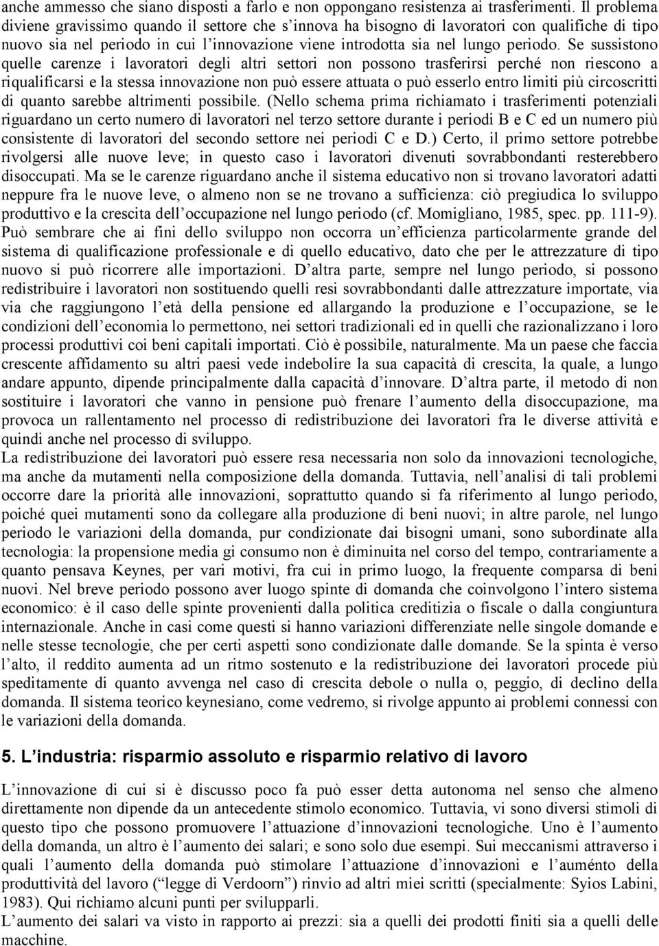 Se sussistono quelle carenze i lavoratori degli altri settori non possono trasferirsi perché non riescono a riqualificarsi e la stessa innovazione non può essere attuata o può esserlo entro limiti