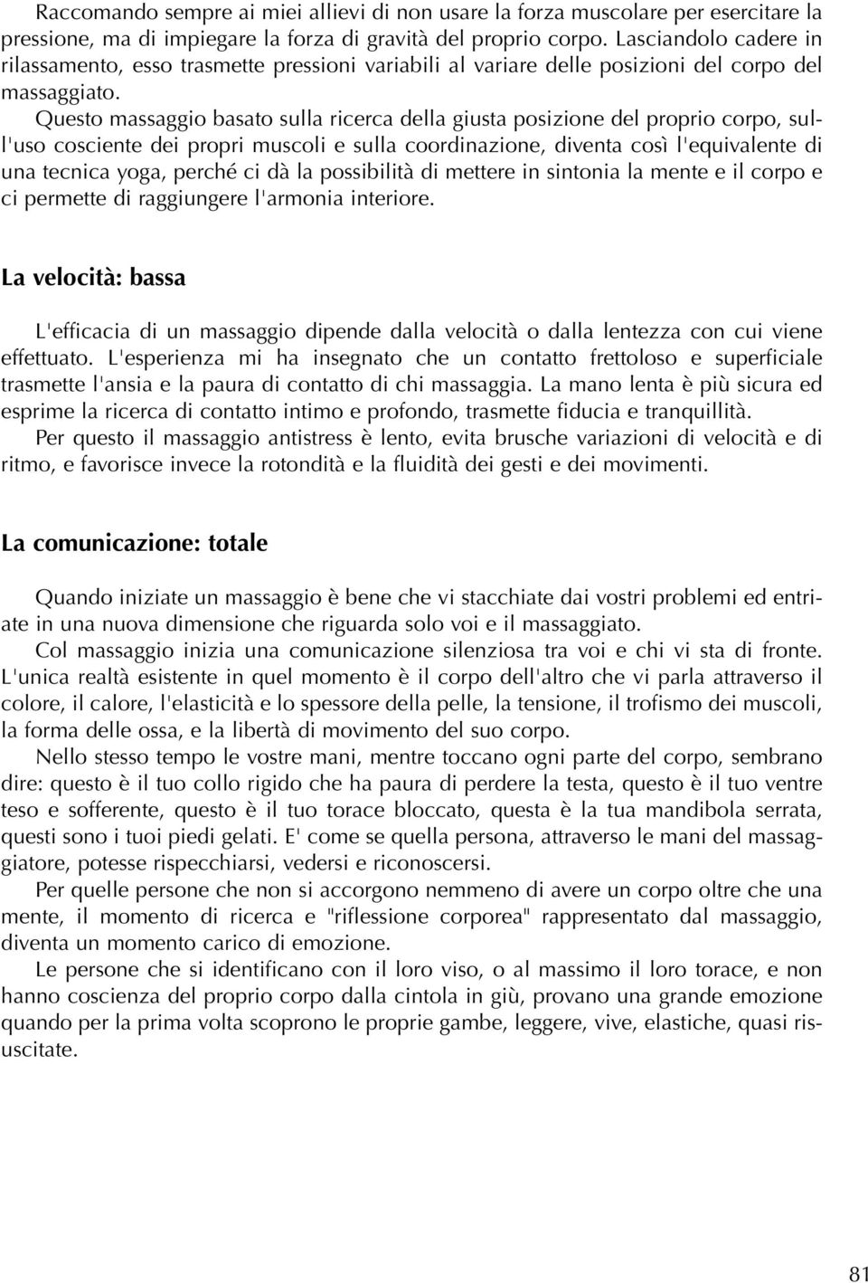 Questo massaggio basato sulla ricerca della giusta posizione del proprio corpo, sull'uso cosciente dei propri muscoli e sulla coordinazione, diventa così l'equivalente di una tecnica yoga, perché ci