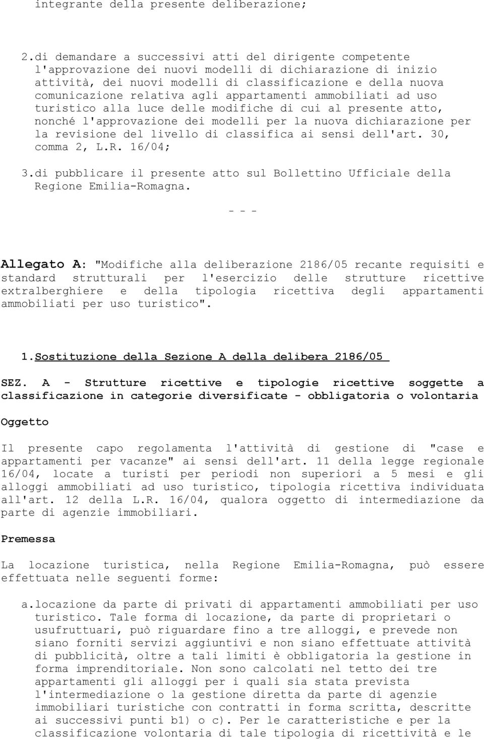 agli appartamenti ammobiliati ad uso turistico alla luce delle modifiche di cui al presente atto, nonché l'approvazione dei modelli per la nuova dichiarazione per la revisione del livello di