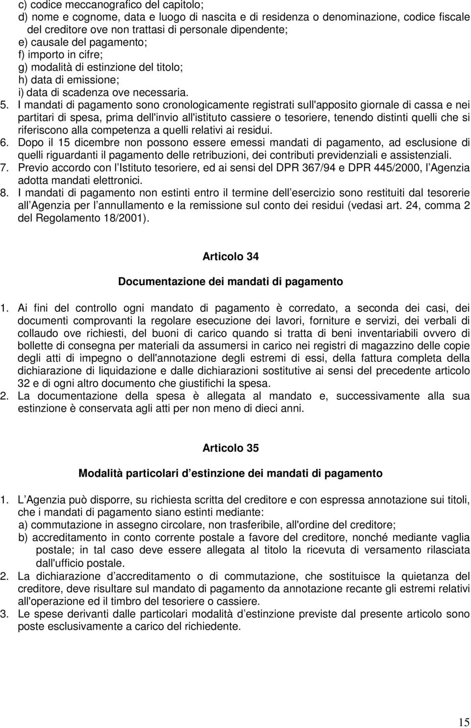 I mandati di pagamento sono cronologicamente registrati sull'apposito giornale di cassa e nei partitari di spesa, prima dell'invio all'istituto cassiere o tesoriere, tenendo distinti quelli che si