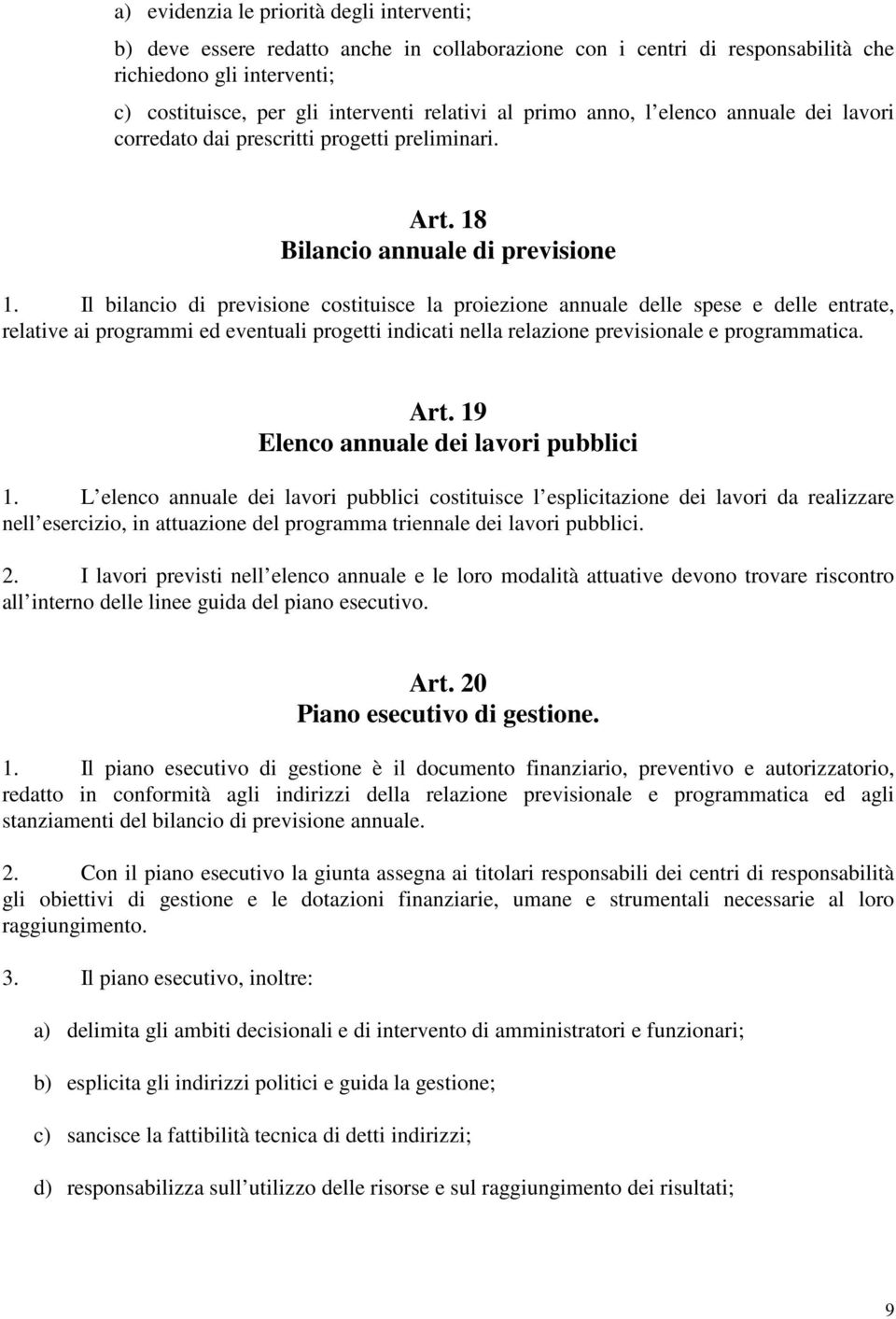 Il bilancio di previsione costituisce la proiezione annuale delle spese e delle entrate, relative ai programmi ed eventuali progetti indicati nella relazione previsionale e programmatica. Art.