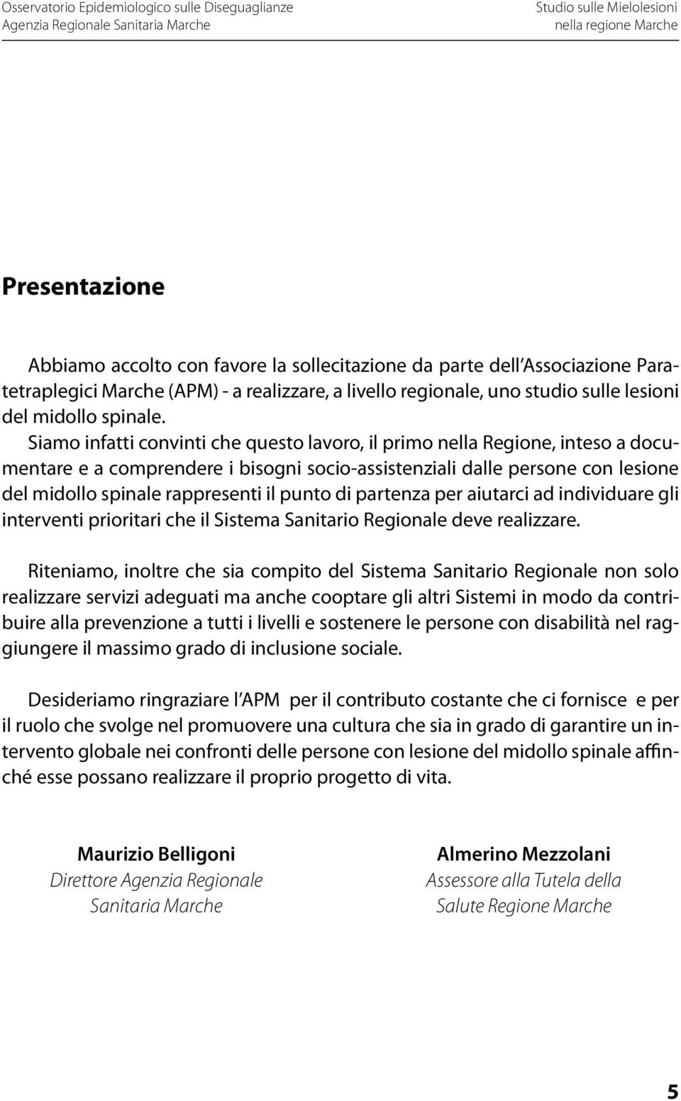 Siamo infatti convinti che questo lavoro, il primo nella Regione, inteso a documentare e a comprendere i bisogni socio-assistenziali dalle persone con lesione del midollo spinale rappresenti il punto