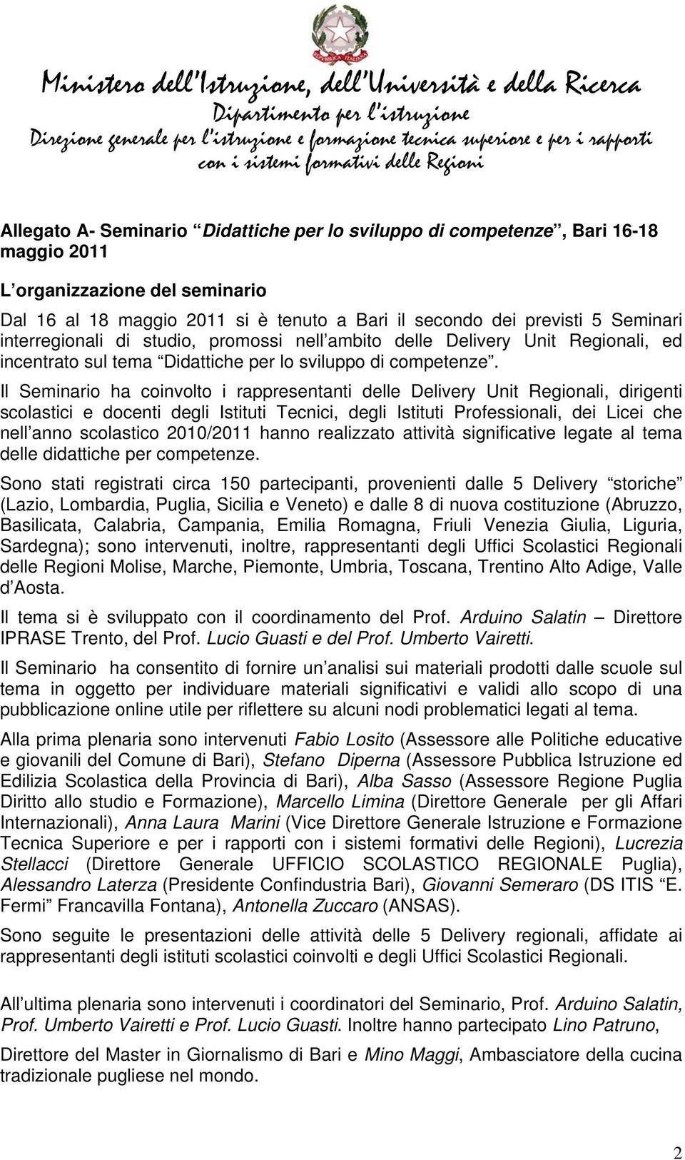 Il Seminario ha coinvolto i rappresentanti delle Delivery Unit Regionali, dirigenti scolastici e docenti degli Istituti Tecnici, degli Istituti Professionali, dei Licei che nell anno scolastico