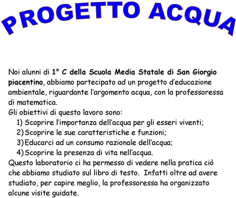 Gli obiettivi di questo lavoro sono: 1) Scoprire l importanza dell acqua per gli esseri viventi; 2) Scoprire le sue caratteristiche e funzioni; 3) Educarci ad un