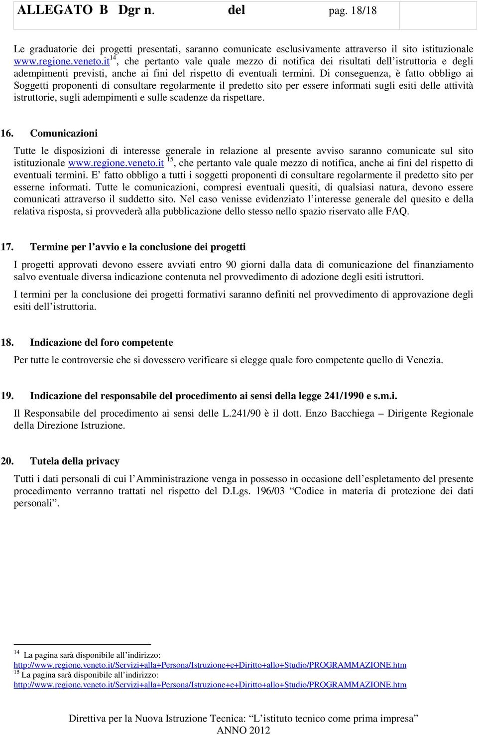 Di conseguenza, è fatto obbligo ai Soggetti proponenti di consultare regolarmente il predetto sito per essere informati sugli esiti delle attività istruttorie, sugli adempimenti e sulle scadenze da