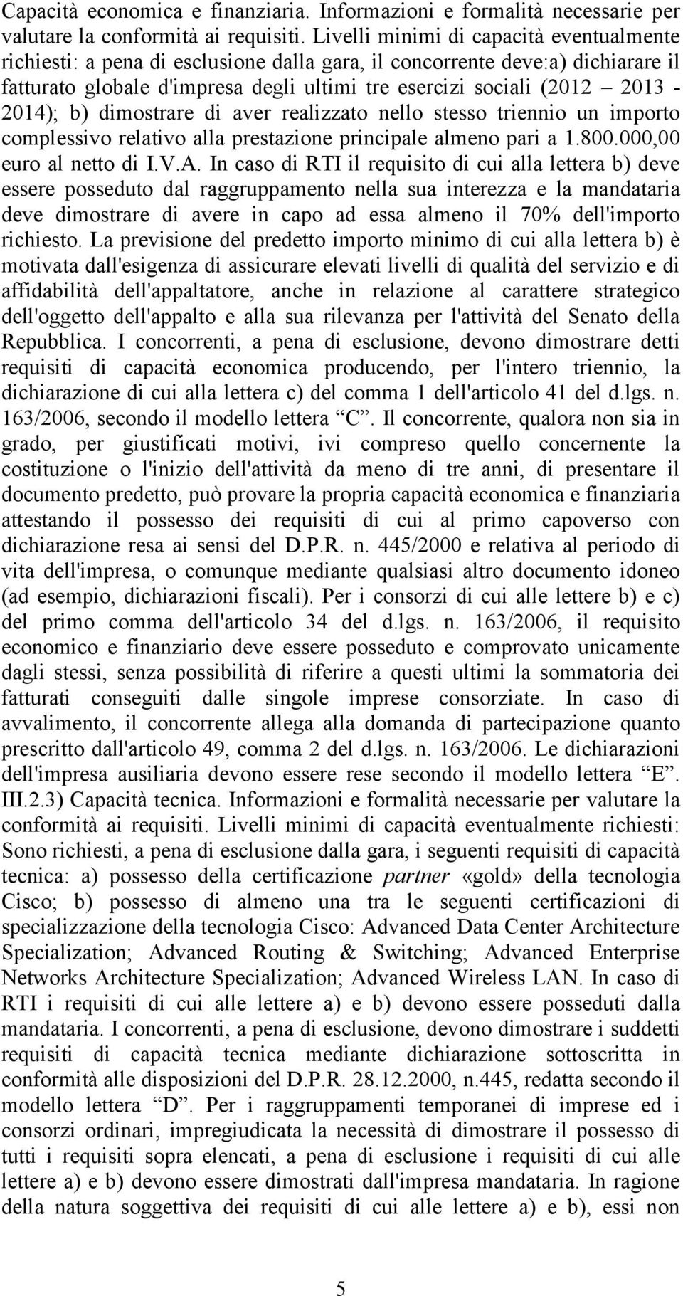 2013-2014); b) dimostrare di aver realizzato nello stesso triennio un importo complessivo relativo alla prestazione principale almeno pari a 1.800.000,00 euro al netto di I.V.A.