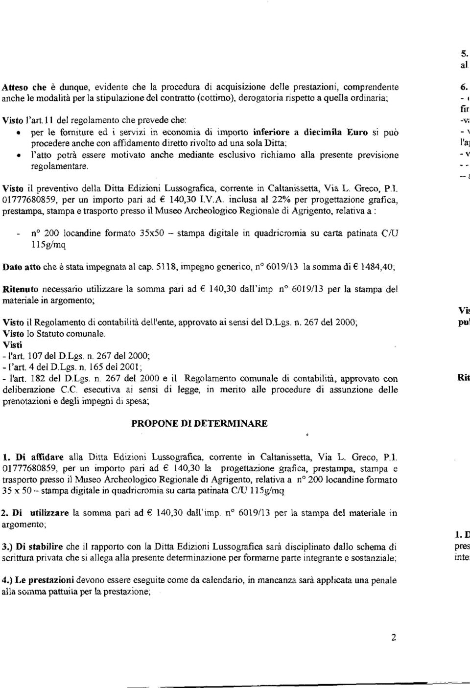 I I del regolamento che prevede che: per le forniture ed i servizi in economia di importo inferiore a diecimila Euro si può procedere anche con affidamento diretto rivolto ad una sola Ditta; l'atto