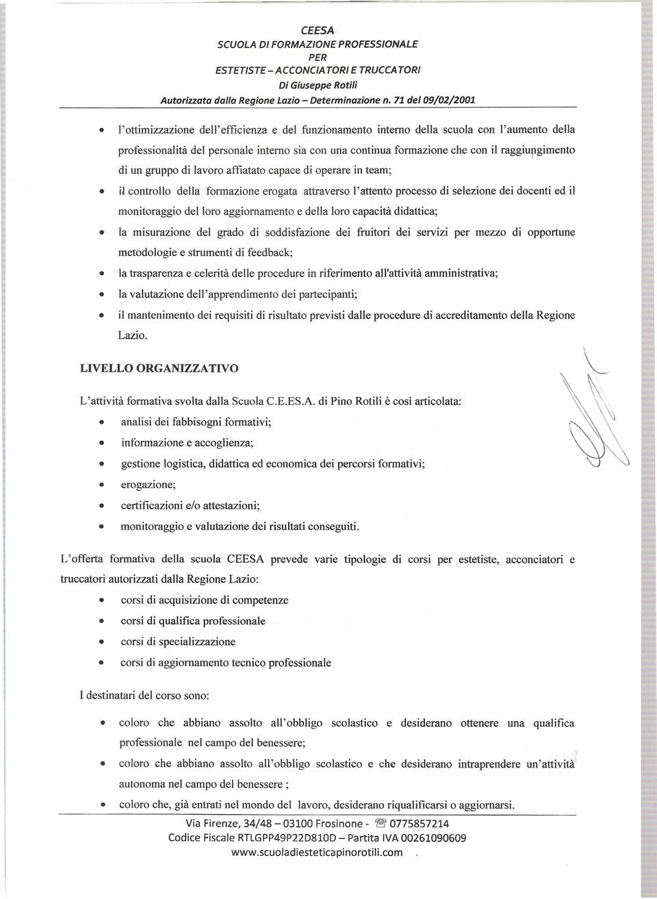 loro capacità didattica; la misurazione del grado di soddisfazione dei fruitori dei servizi per mezzo di opportune metodologie e strumenti di feedback; la trasparenza e celerità delle procedure in