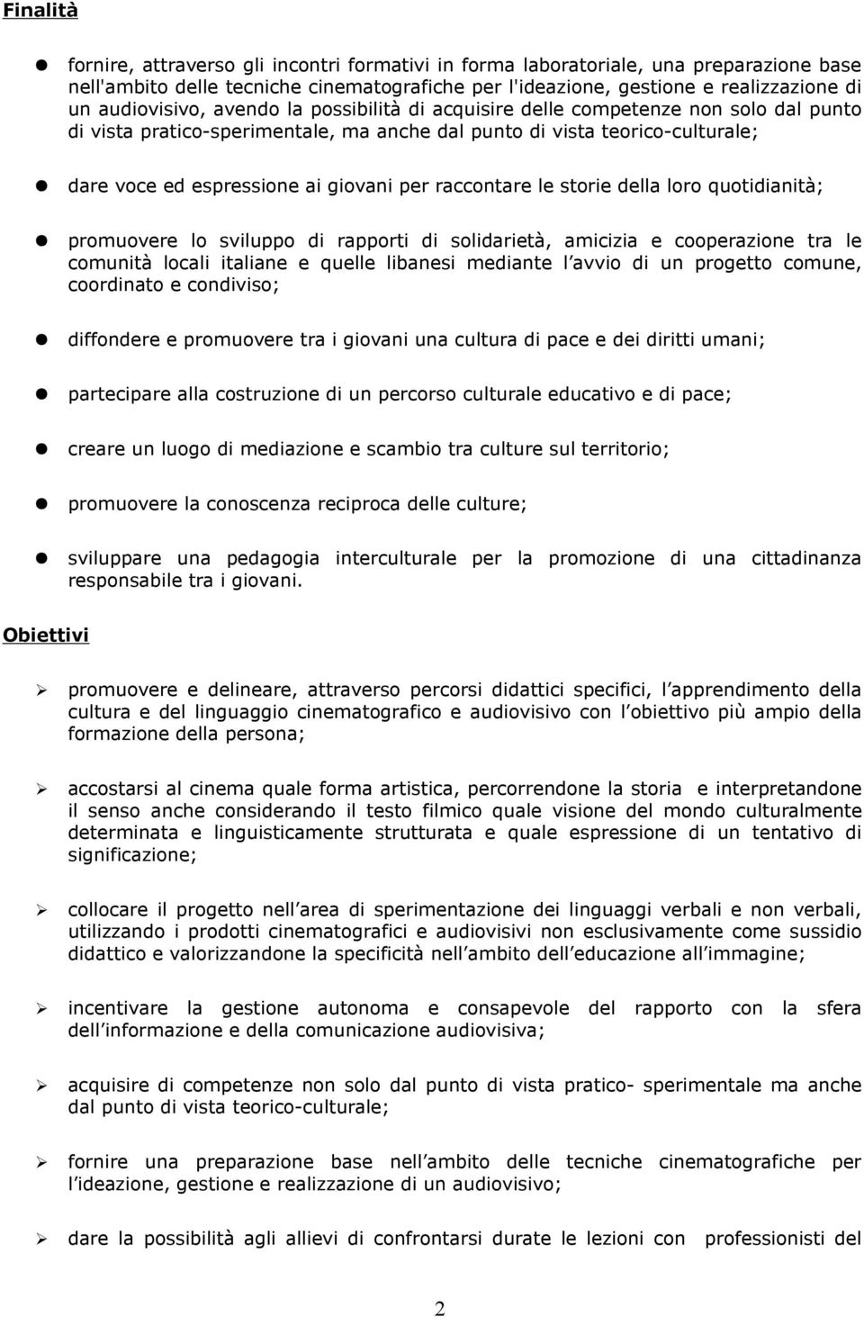 per raccontare le storie della loro quotidianità; promuovere lo sviluppo di rapporti di solidarietà, amicizia e cooperazione tra le comunità locali italiane e quelle libanesi mediante l avvio di un