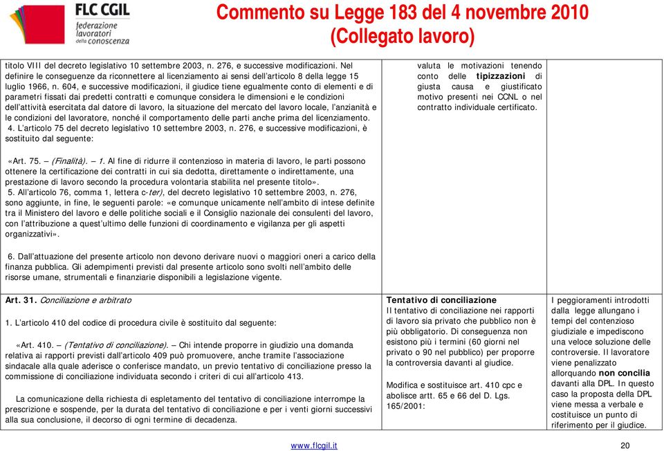 604, e successive modificazioni, il giudice tiene egualmente conto di elementi e di parametri fissati dai predetti contratti e comunque considera le dimensioni e le condizioni dell attività