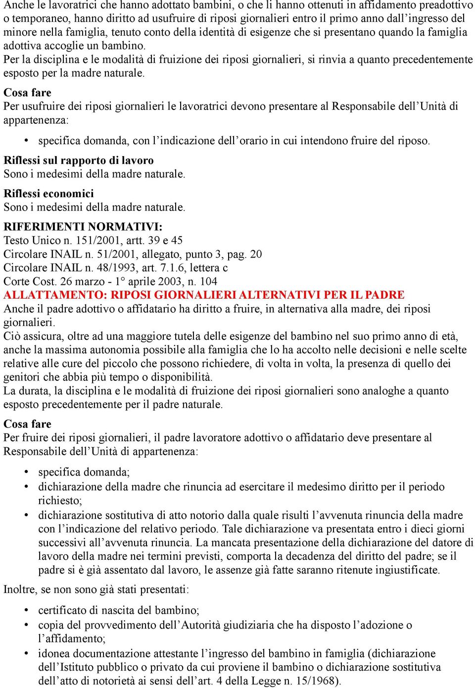 Per la disciplina e le modalità di fruizione dei riposi giornalieri, si rinvia a quanto precedentemente esposto per la madre naturale.