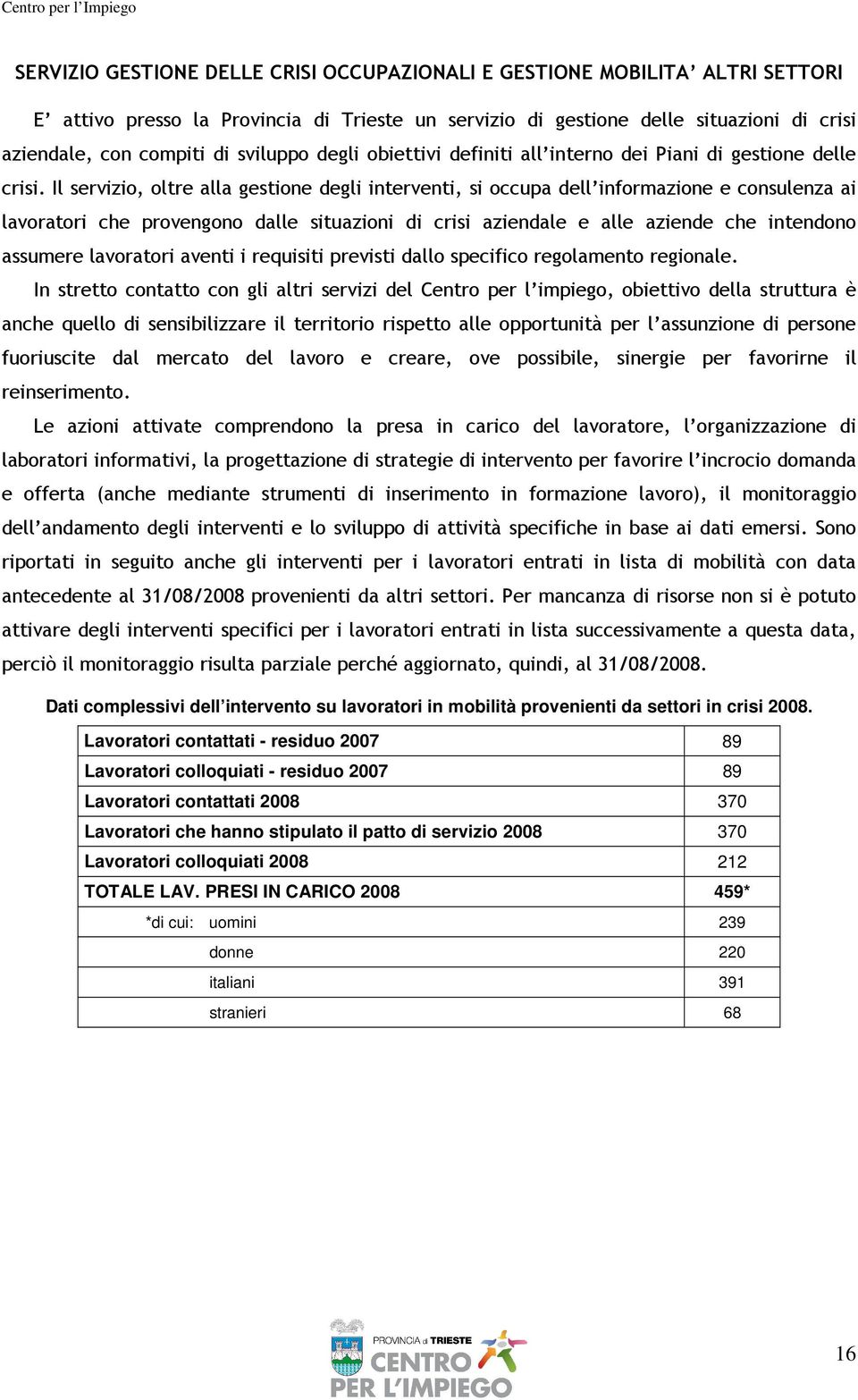 Il servizio, oltre alla gestione degli interventi, si occupa dell informazione e consulenza ai lavoratori che provengono dalle situazioni di crisi aziendale e alle aziende che intendono assumere