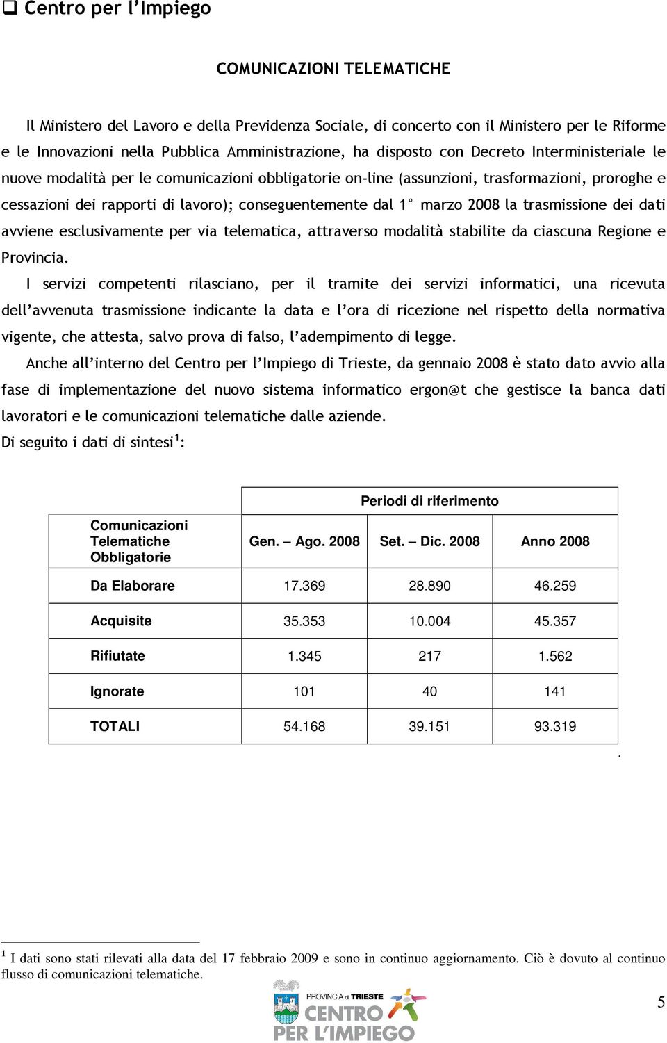 marzo 2008 la trasmissione dei dati avviene esclusivamente per via telematica, attraverso modalità stabilite da ciascuna Regione e Provincia.