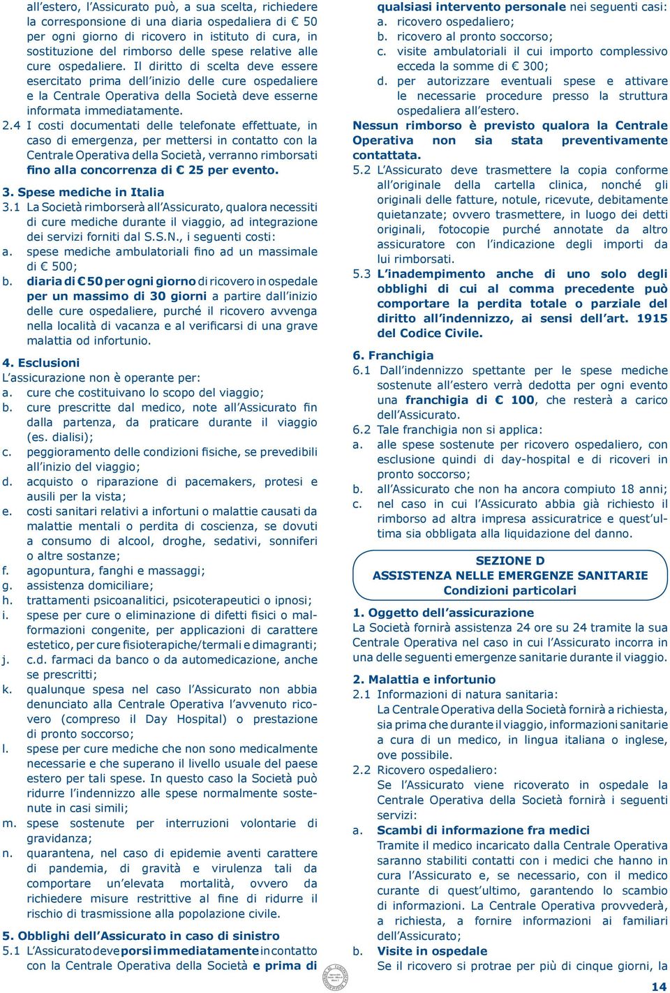 4 I costi documentati delle telefonate effettuate, in caso di emergenza, per mettersi in contatto con la Centrale Operativa della Società, verranno rimborsati fino alla concorrenza di 25 per evento.