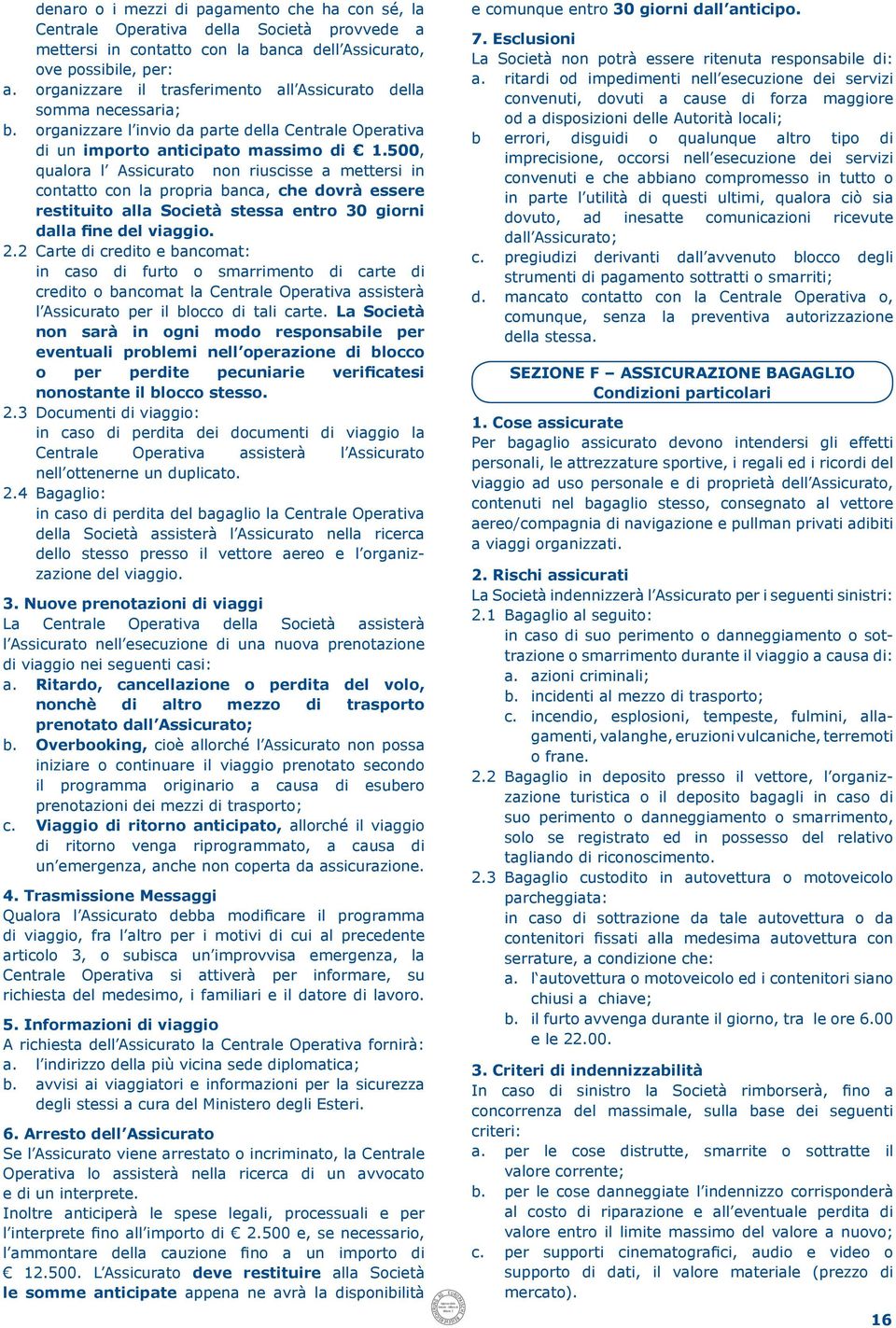 500, qualora l Assicurato non riuscisse a mettersi in contatto con la propria banca, che dovrà essere restituito alla Società stessa entro 30 giorni dalla fine del viaggio. 2.