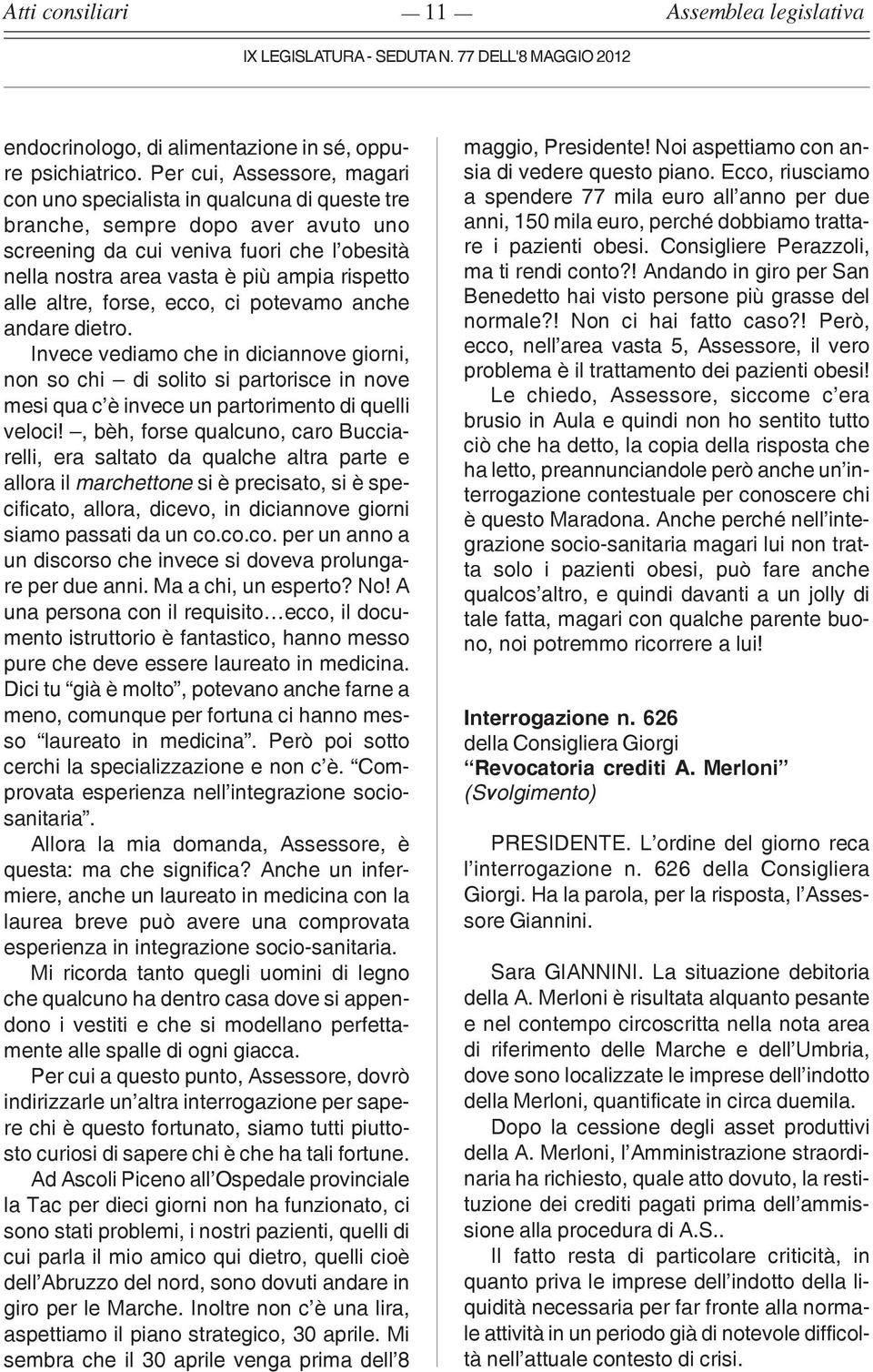 alle altre, forse, ecco, ci potevamo anche andare dietro. Invece vediamo che in diciannove giorni, non so chi di solito si partorisce in nove mesi qua c è invece un partorimento di quelli veloci!