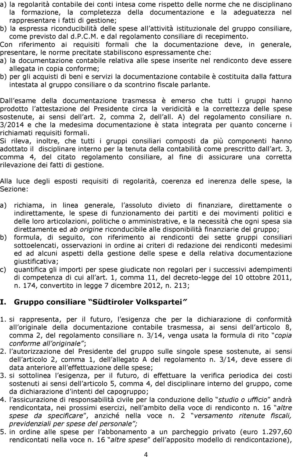 Con riferimento ai requisiti formali che la documentazione deve, in generale, presentare, le norme precitate stabiliscono espressamente che: a) la documentazione contabile relativa alle spese