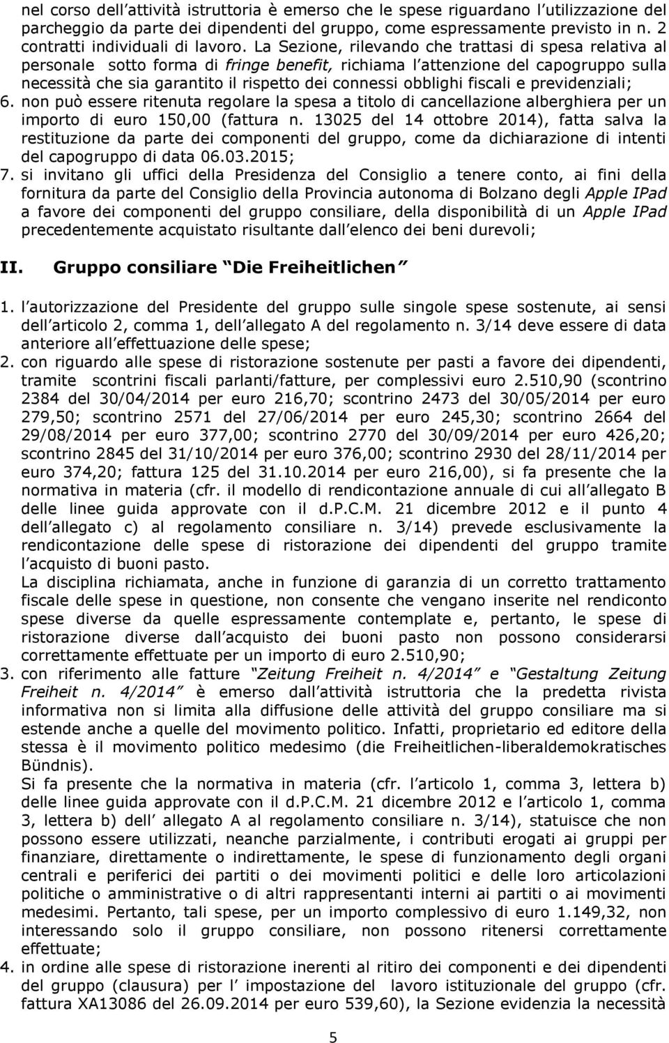 La Sezione, rilevando che trattasi di spesa relativa al personale sotto forma di fringe benefit, richiama l attenzione del capogruppo sulla necessità che sia garantito il rispetto dei connessi