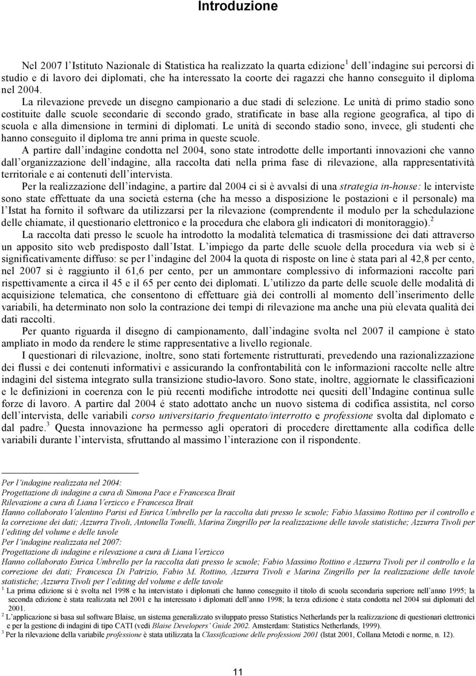 Le unità di primo stadio sono costituite dalle scuole secondarie di secondo grado, stratificate in base alla regione geografica, al tipo di scuola e alla dimensione in termini di diplomati.