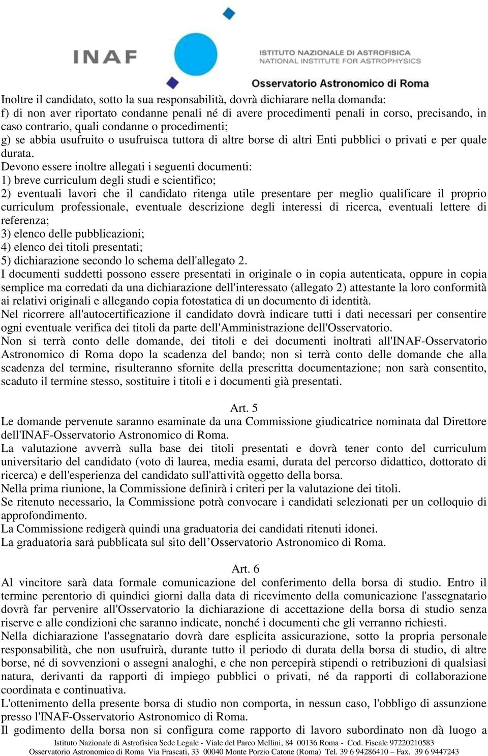 Devono essere inoltre allegati i seguenti documenti: 1) breve curriculum degli studi e scientifico; 2) eventuali lavori che il candidato ritenga utile presentare per meglio qualificare il proprio