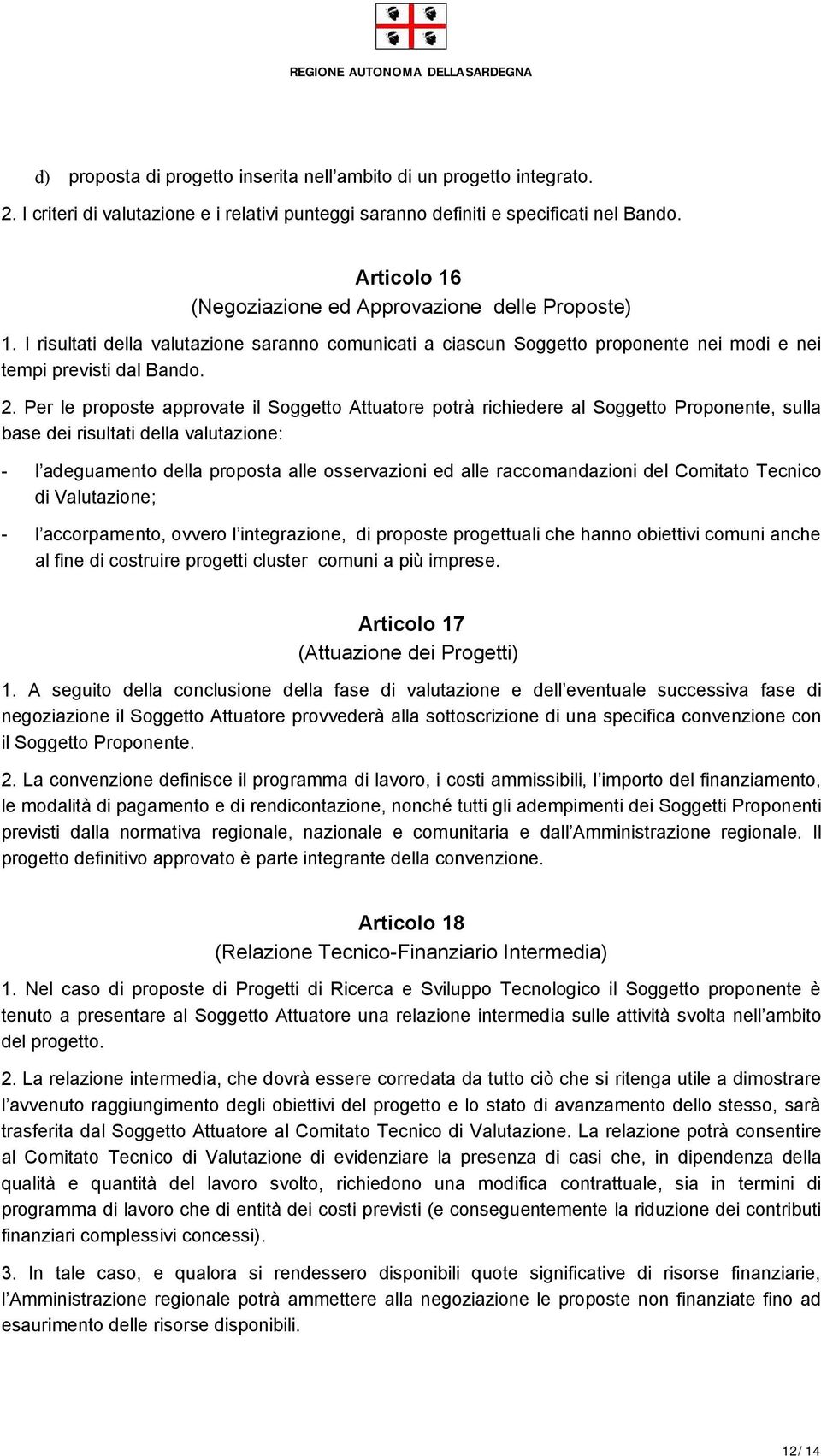 Per le proposte approvate il Soggetto Attuatore potrà richiedere al Soggetto Proponente, sulla base dei risultati della valutazione: - l adeguamento della proposta alle osservazioni ed alle