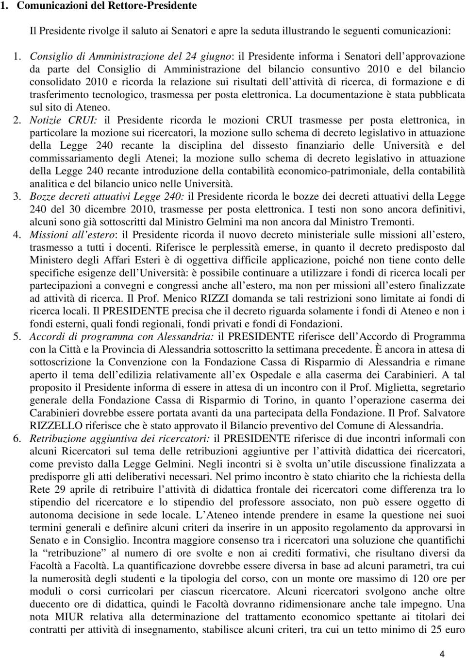 ricorda la relazione sui risultati dell attività di ricerca, di formazione e di trasferimento tecnologico, trasmessa per posta elettronica. La documentazione è stata pubblicata sul sito di Ateneo. 2.