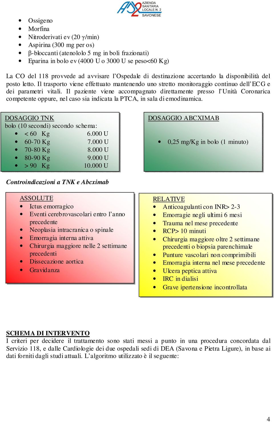 Il paziente viene accompagnato direttamente presso l Unità Coronarica competente oppure, nel caso sia indicata la PTCA, in sala di emodinamica.