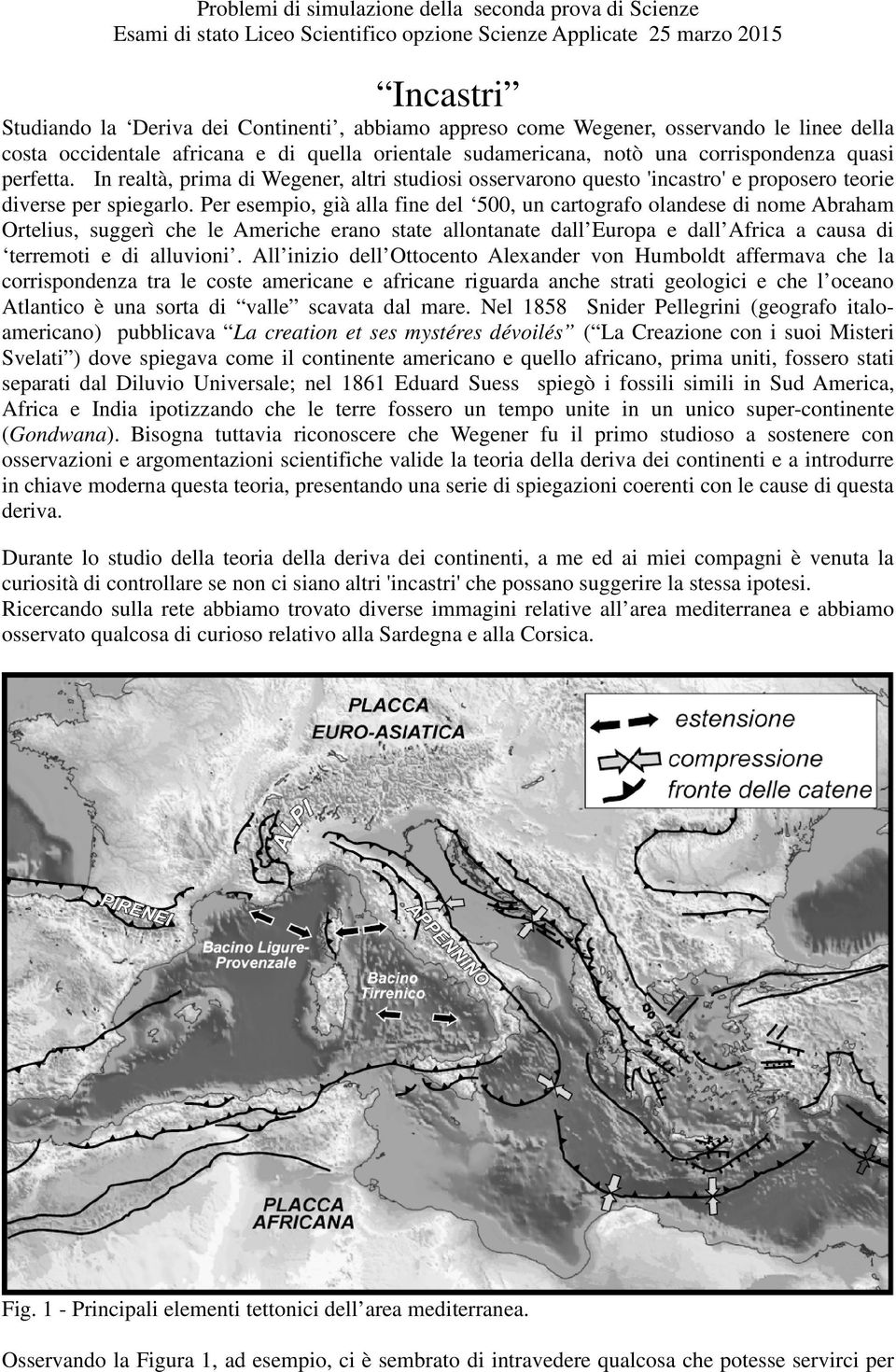 Per esempio, già alla fine del 500, un cartografo olandese di nome Abraham Ortelius, suggerì che le Americhe erano state allontanate dall Europa e dall Africa a causa di terremoti e di alluvioni.