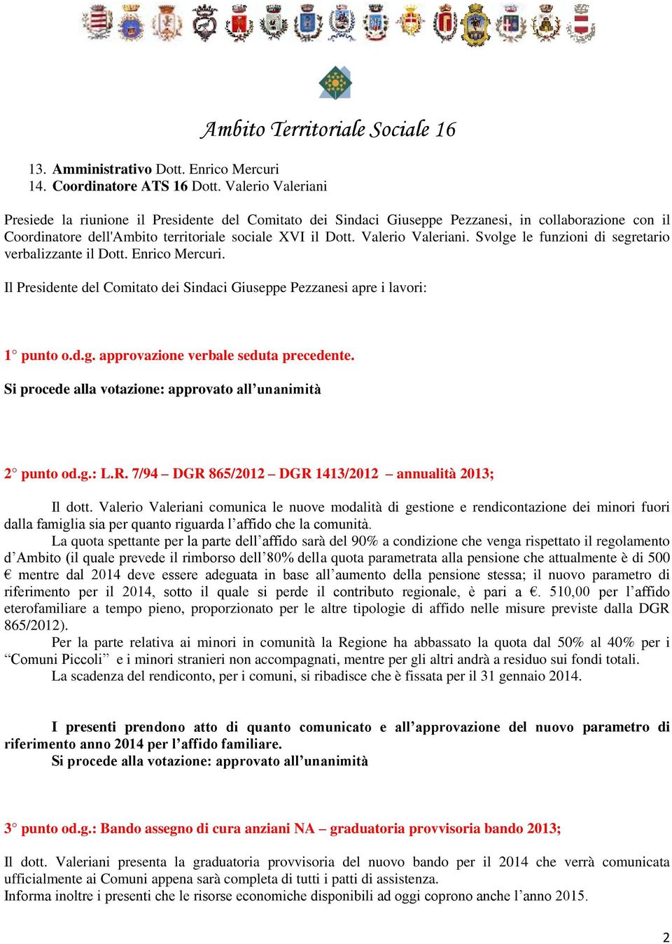 Svolge le funzioni di segretario verbalizzante il Dott. Enrico Mercuri. Il Presidente del Comitato dei Sindaci Giuseppe Pezzanesi apre i lavori: 1 punto o.d.g. approvazione verbale seduta precedente.