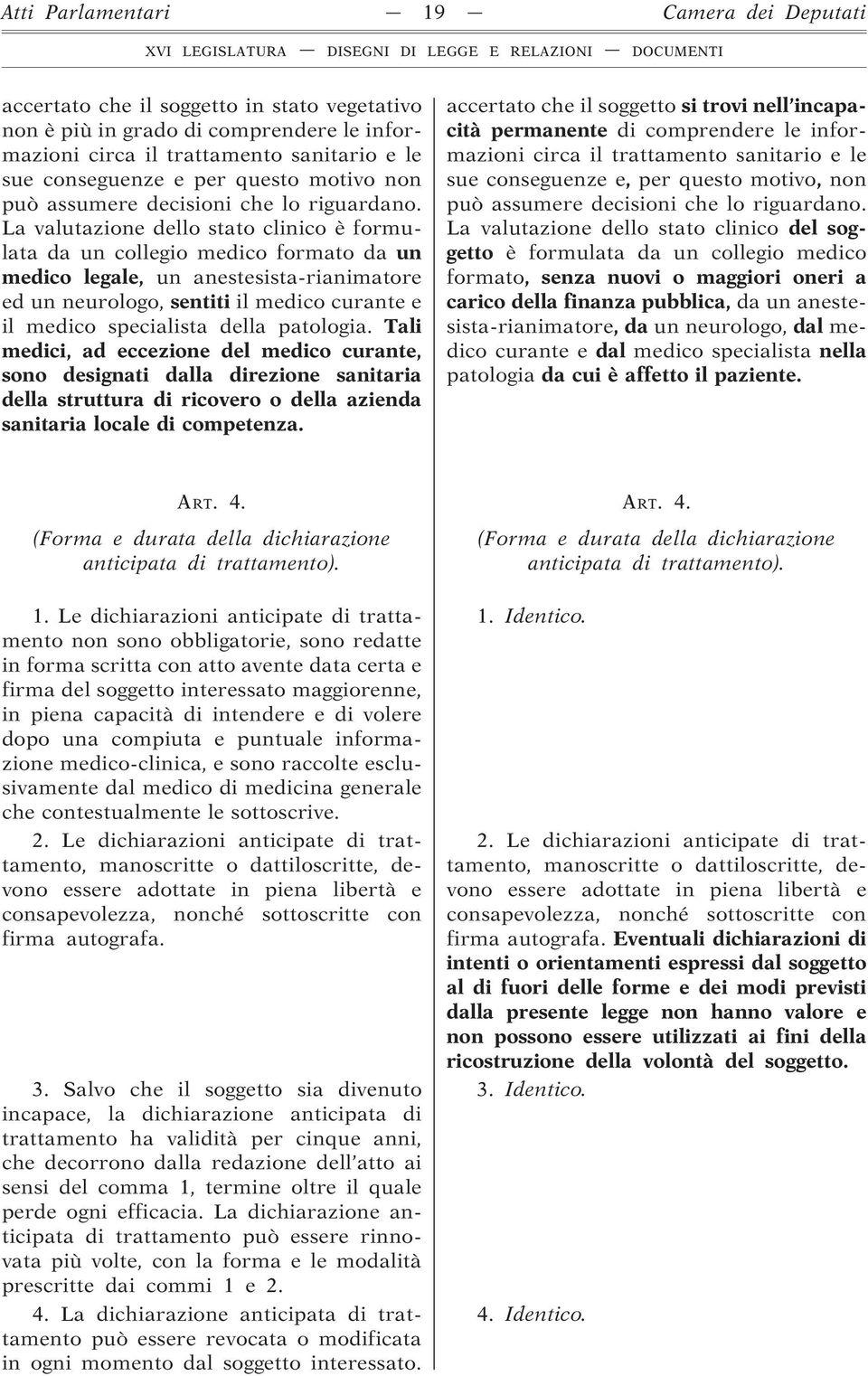 La valutazione dello stato clinico è formulata da un collegio medico formato da un medico legale, un anestesista-rianimatore ed un neurologo, sentiti il medico curante e il medico specialista della