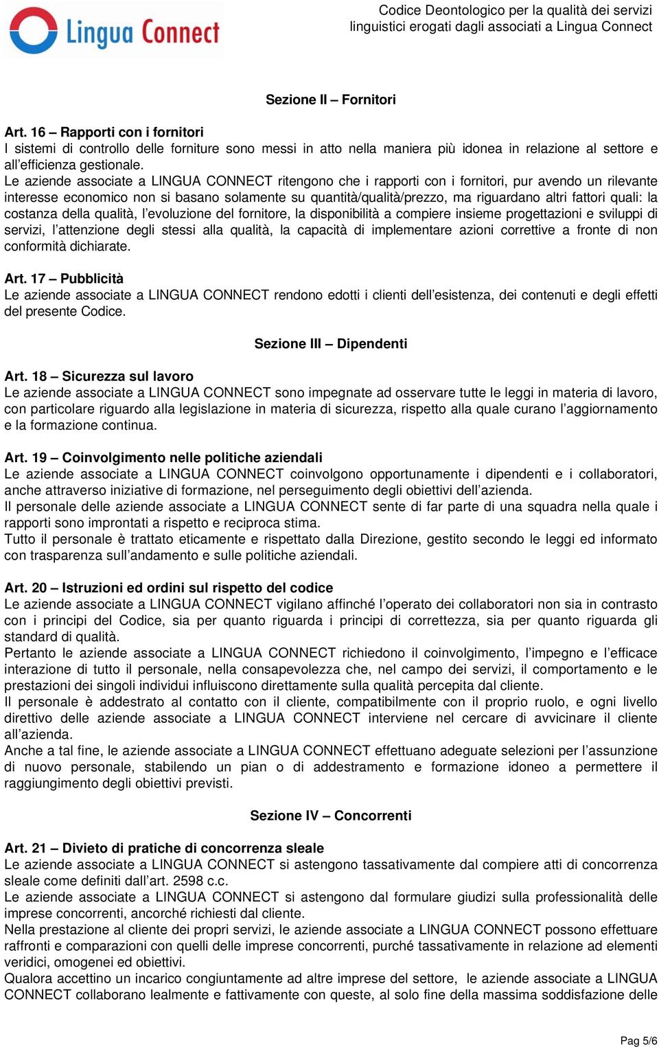 fattori quali: la costanza della qualità, l evoluzione del fornitore, la disponibilità a compiere insieme progettazioni e sviluppi di servizi, l attenzione degli stessi alla qualità, la capacità di