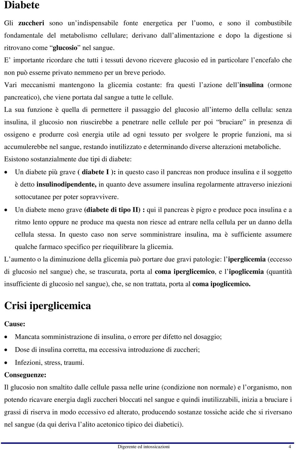 Vari meccanismi mantengono la glicemia costante: fra questi l azione dell insulina (ormone pancreatico), che viene portata dal sangue a tutte le cellule.