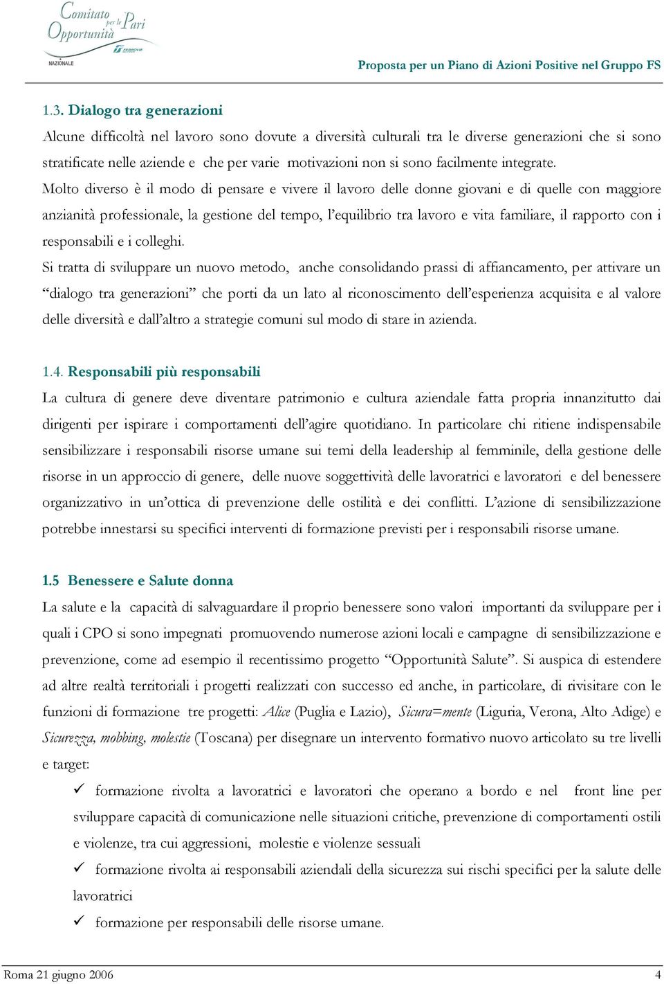 Molto diverso è il modo di pensare e vivere il lavoro delle donne giovani e di quelle con maggiore anzianità professionale, la gestione del tempo, l equilibrio tra lavoro e vita familiare, il