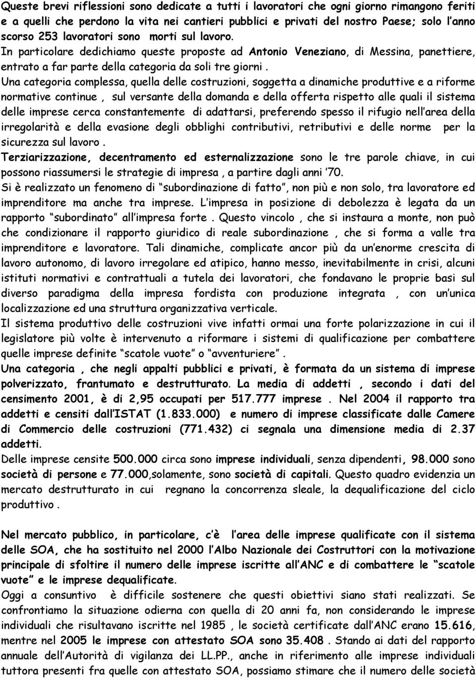 Una categoria complessa, quella delle costruzioni, soggetta a dinamiche produttive e a riforme normative continue, sul versante della domanda e della offerta rispetto alle quali il sistema delle