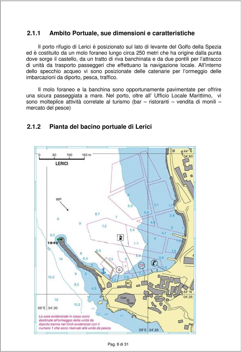 All interno dello specchio acqueo vi sono posizionate delle catenarie per l ormeggio delle imbarcazioni da diporto, pesca, traffico.