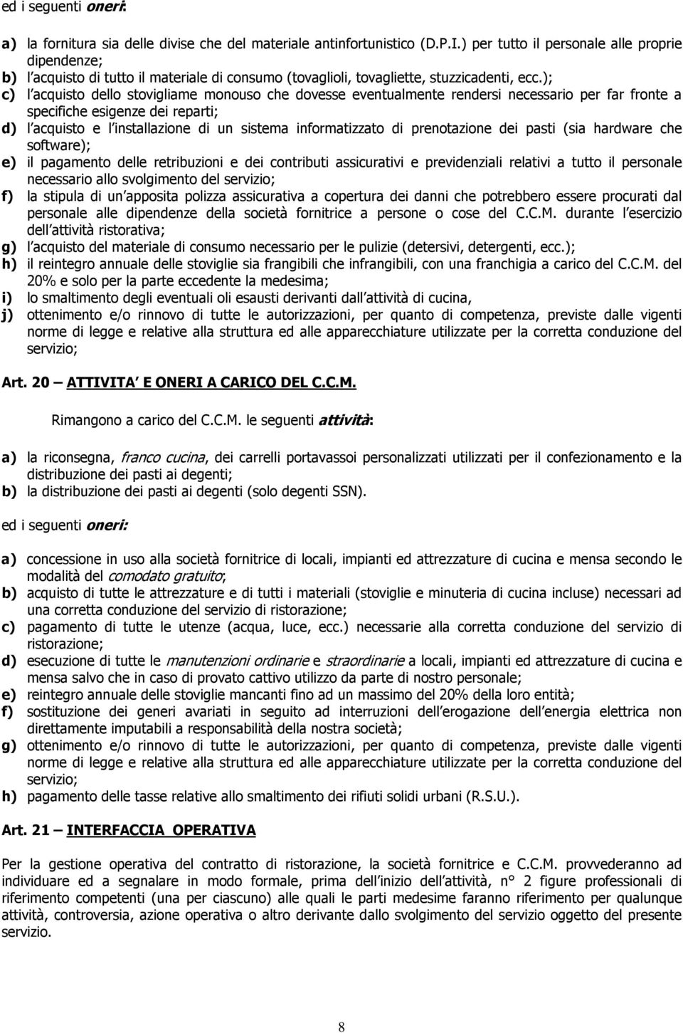 ); c) l acquisto dello stovigliame monouso che dovesse eventualmente rendersi necessario per far fronte a specifiche esigenze dei reparti; d) l acquisto e l installazione di un sistema informatizzato