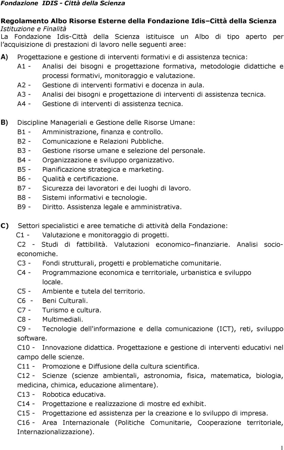 - A3 - A4 - processi formativi, monitoraggio e valutazione. Gestione di interventi formativi e docenza in aula. Analisi dei bisogni e progettazione di interventi di assistenza tecnica.