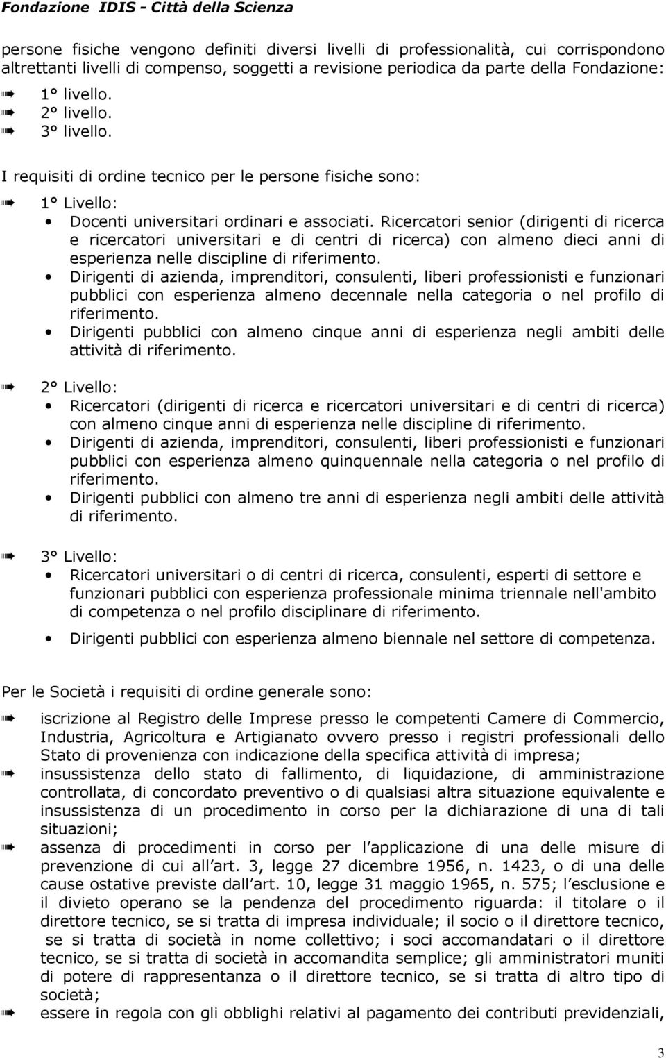 Ricercatori senior (dirigenti di ricerca e ricercatori universitari e di centri di ricerca) con almeno dieci anni di esperienza nelle discipline di riferimento.