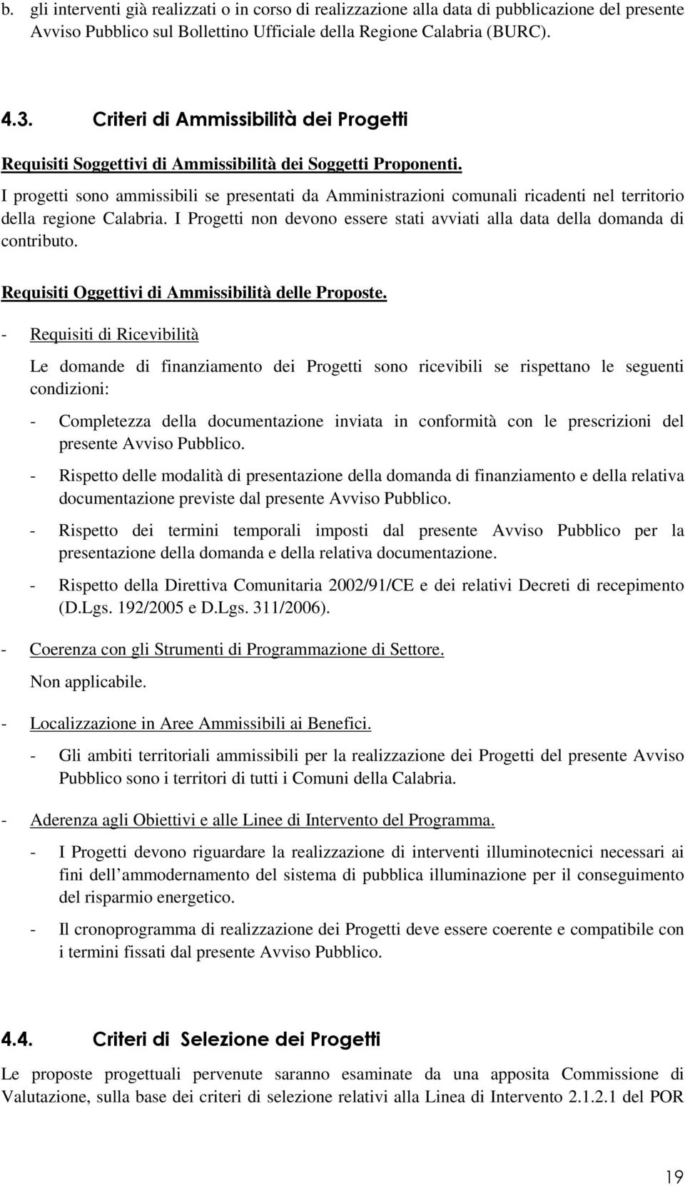 I progetti sono ammissibili se presentati da Amministrazioni comunali ricadenti nel territorio della regione Calabria. I Progetti non devono essere stati avviati alla data della domanda di contributo.