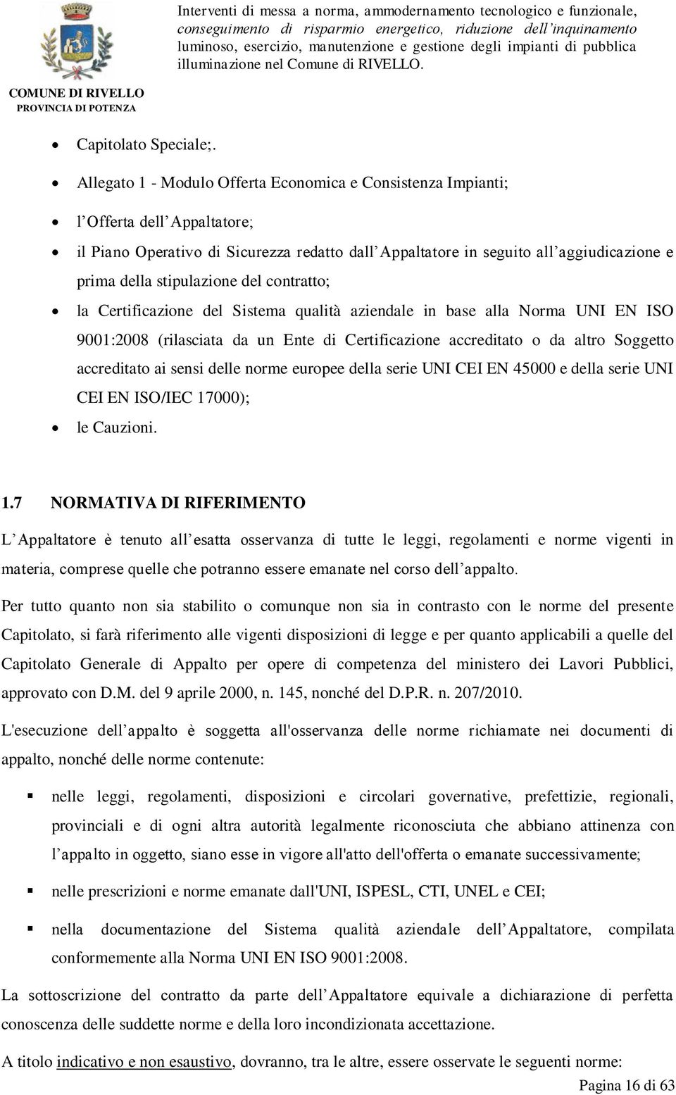 stipulazione del contratto; la Certificazione del Sistema qualità aziendale in base alla Norma UNI EN ISO 9001:2008 (rilasciata da un Ente di Certificazione accreditato o da altro Soggetto