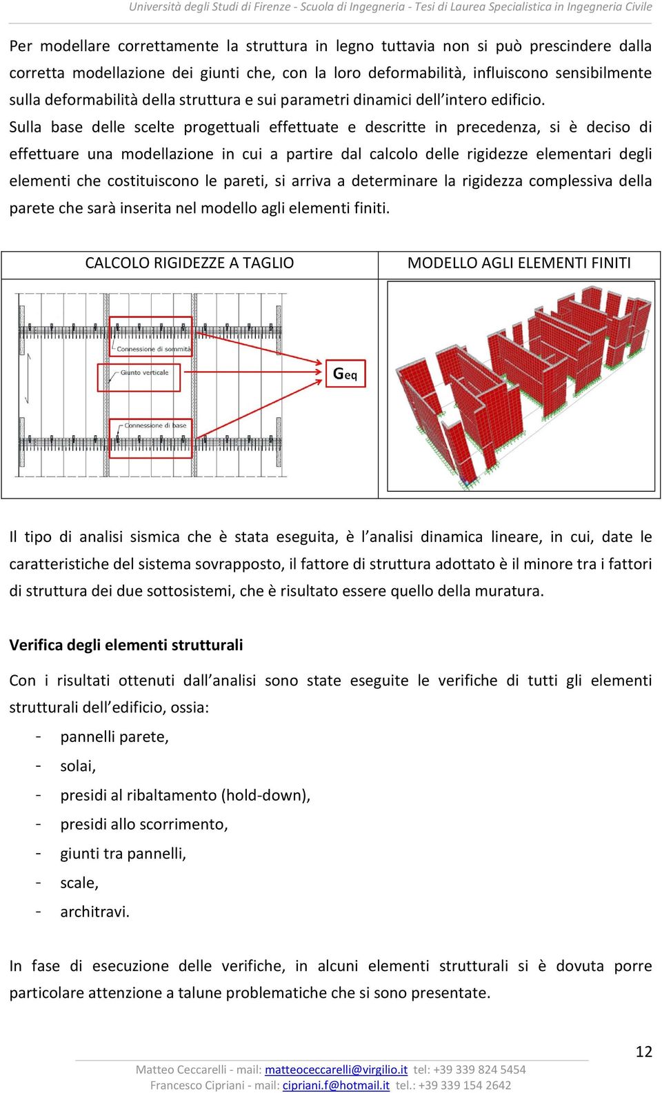 Sulla base delle scelte progettuali effettuate e descritte in precedenza, si è deciso di effettuare una modellazione in cui a partire dal calcolo delle rigidezze elementari degli elementi che