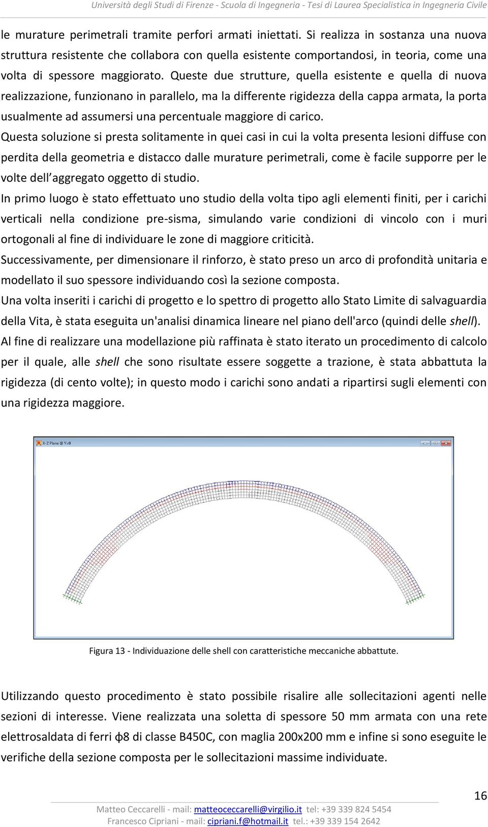 Queste due strutture, quella esistente e quella di nuova realizzazione, funzionano in parallelo, ma la differente rigidezza della cappa armata, la porta usualmente ad assumersi una percentuale